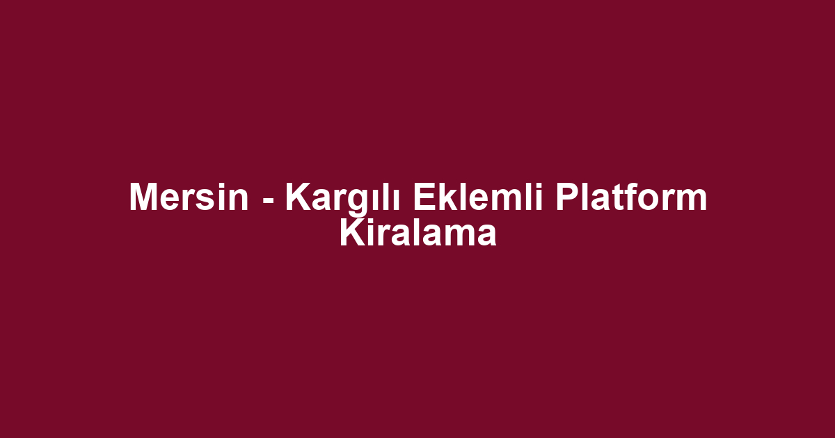Mersin - Kargılı Eklemli Platform Kiralama