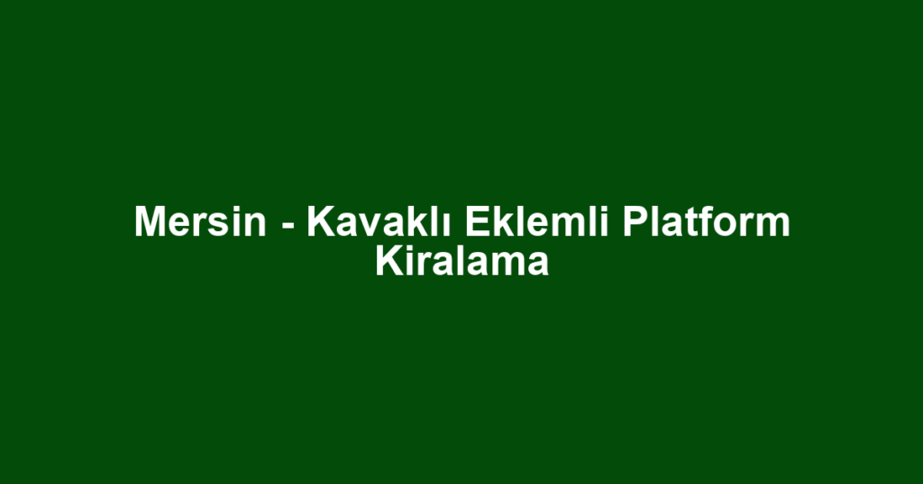 Mersin - Kavaklı Eklemli Platform Kiralama