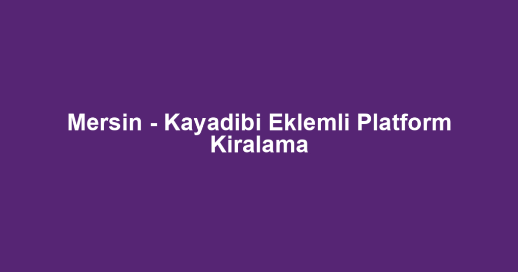 Mersin - Kayadibi Eklemli Platform Kiralama