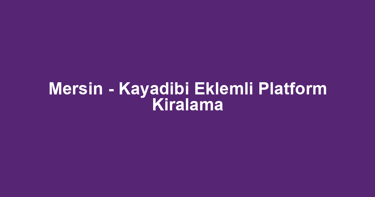 Mersin - Kayadibi Eklemli Platform Kiralama