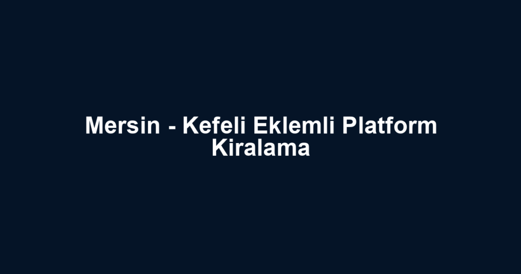 Mersin - Kefeli Eklemli Platform Kiralama