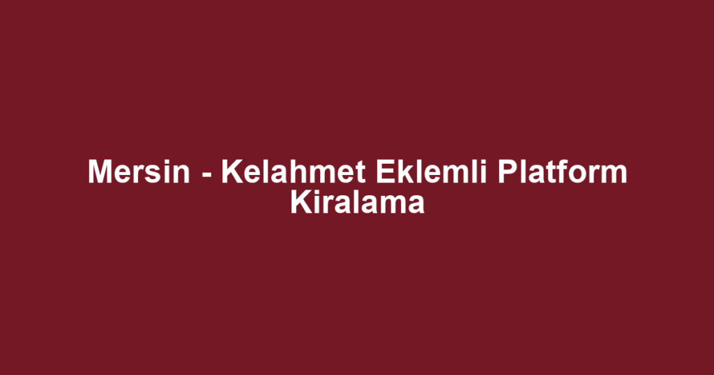 Mersin - Kelahmet Eklemli Platform Kiralama