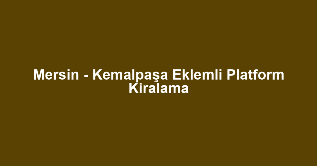 Mersin - Kemalpaşa Eklemli Platform Kiralama