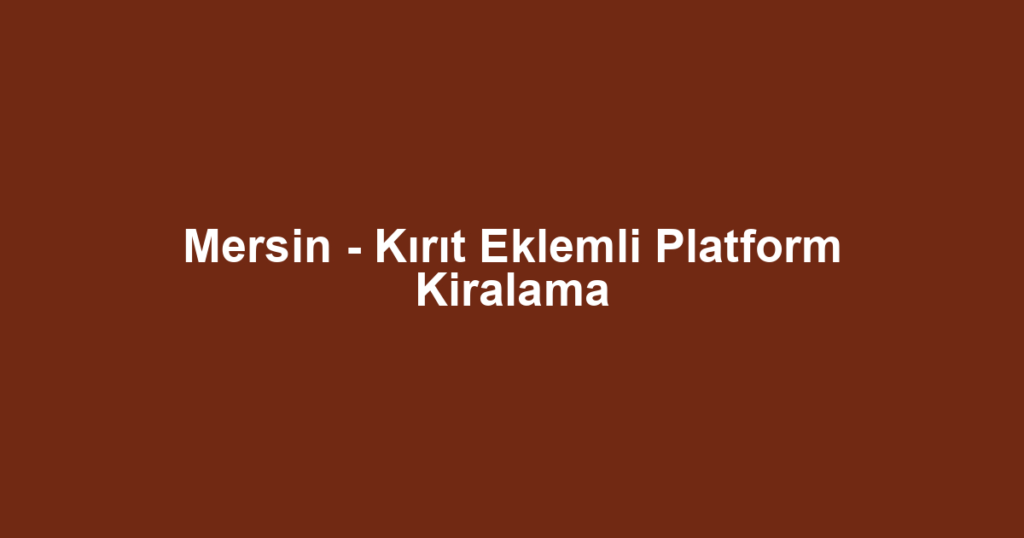 Mersin - Kırıt Eklemli Platform Kiralama