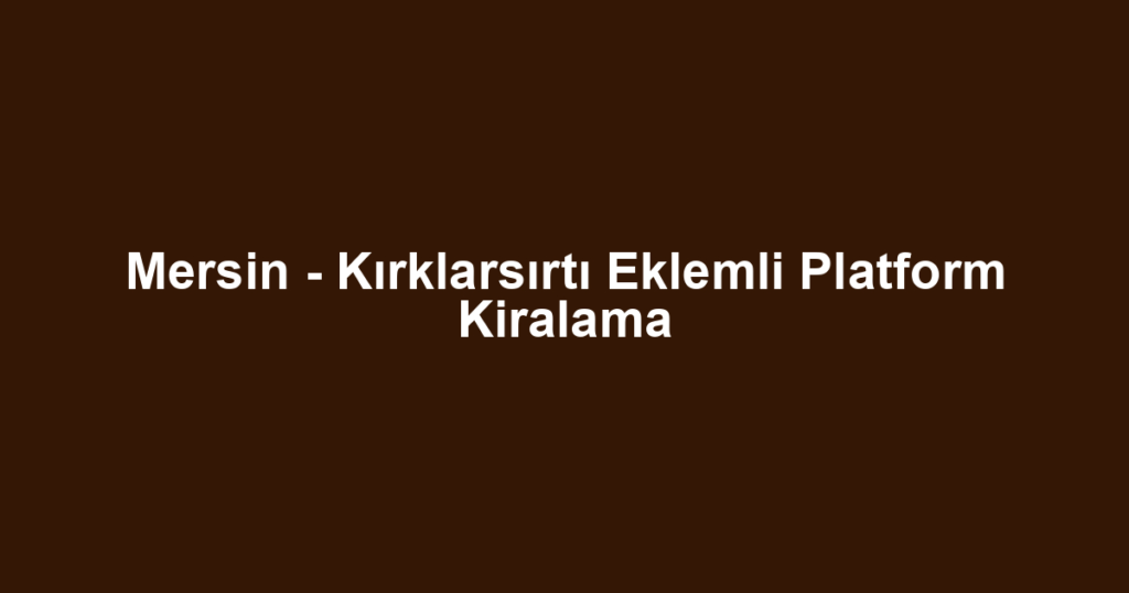 Mersin - Kırklarsırtı Eklemli Platform Kiralama
