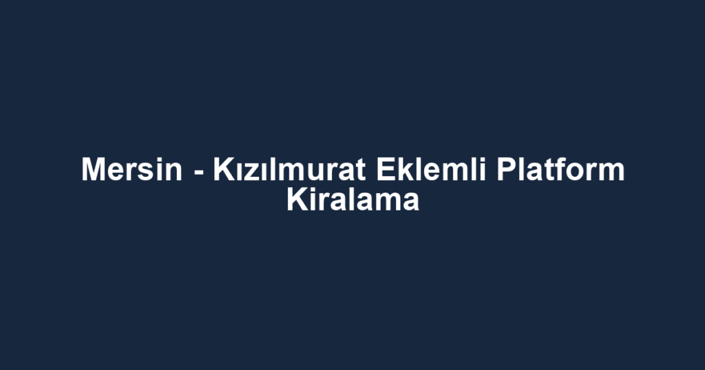 Mersin - Kızılmurat Eklemli Platform Kiralama