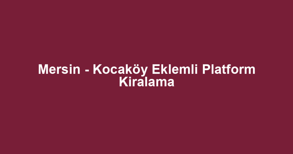 Mersin - Kocaköy Eklemli Platform Kiralama