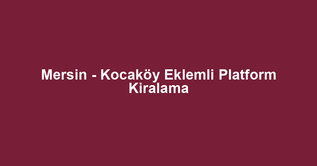 Mersin - Kocaköy Eklemli Platform Kiralama