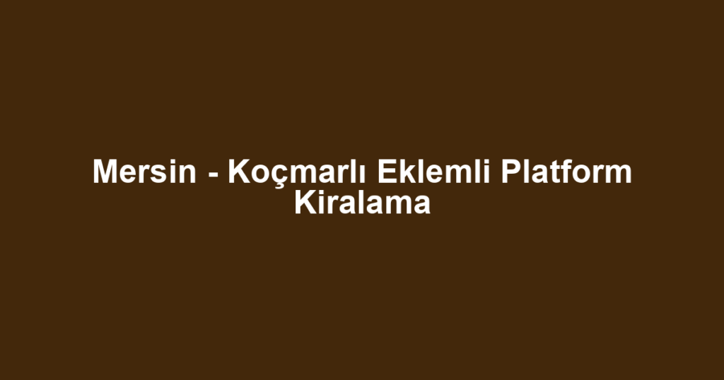 Mersin - Koçmarlı Eklemli Platform Kiralama