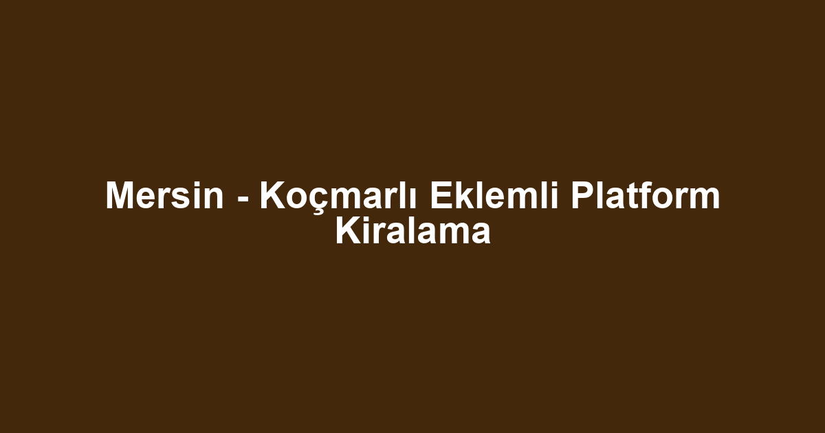 Mersin - Koçmarlı Eklemli Platform Kiralama