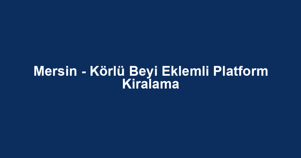 Mersin - Körlü Beyi Eklemli Platform Kiralama