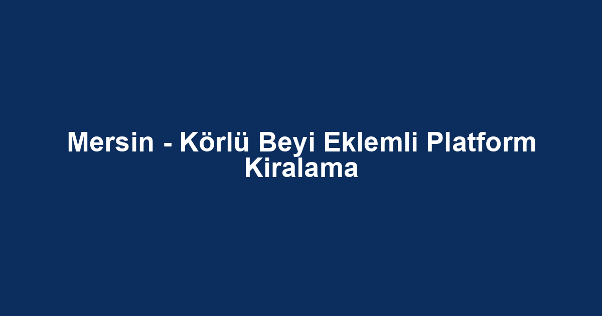 Mersin - Körlü Beyi Eklemli Platform Kiralama