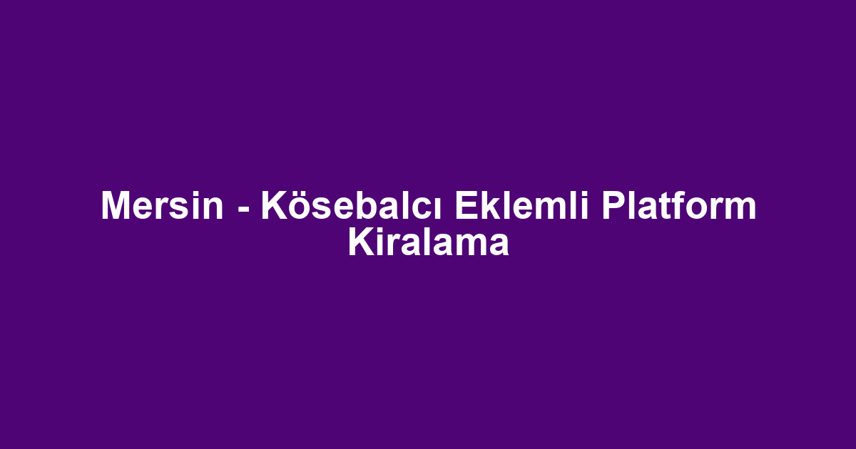 Mersin - Kösebalcı Eklemli Platform Kiralama
