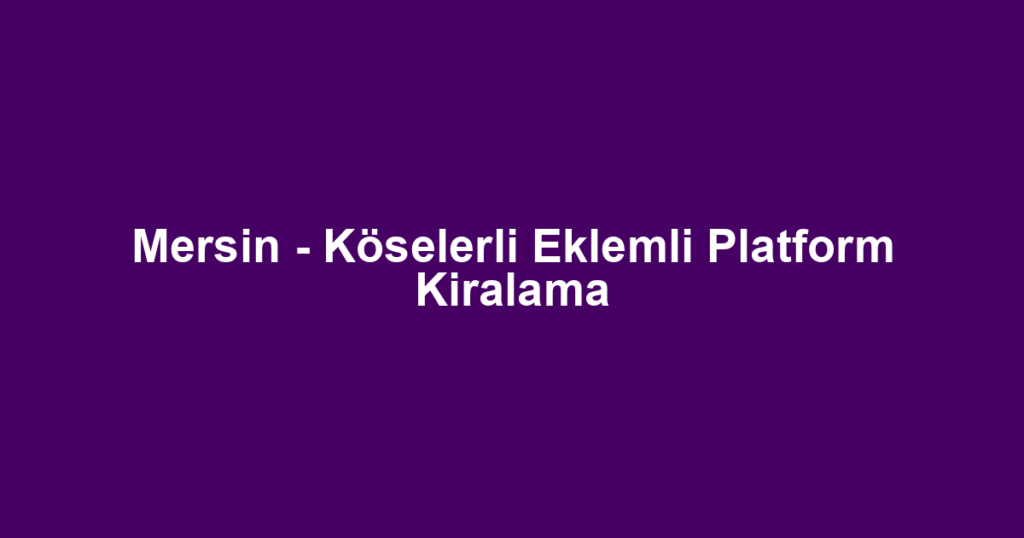 Mersin - Köselerli Eklemli Platform Kiralama