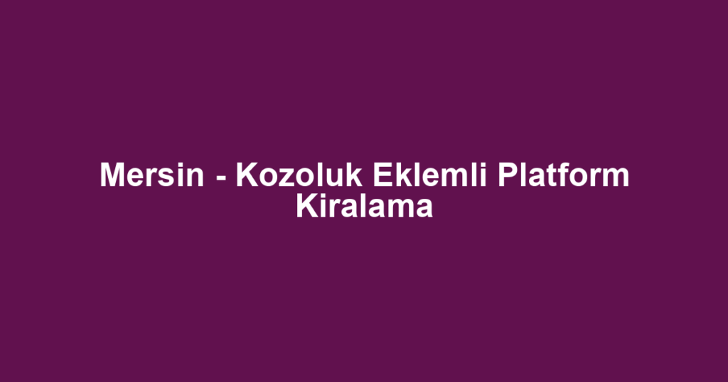 Mersin - Kozoluk Eklemli Platform Kiralama