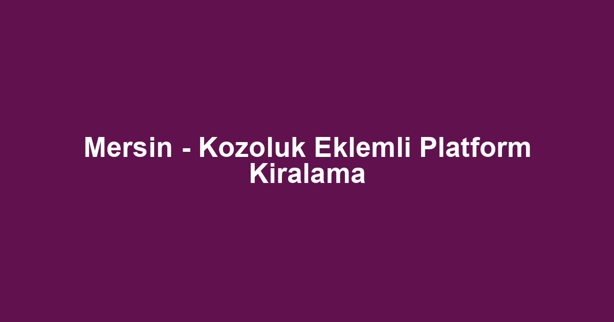 Mersin - Kozoluk Eklemli Platform Kiralama