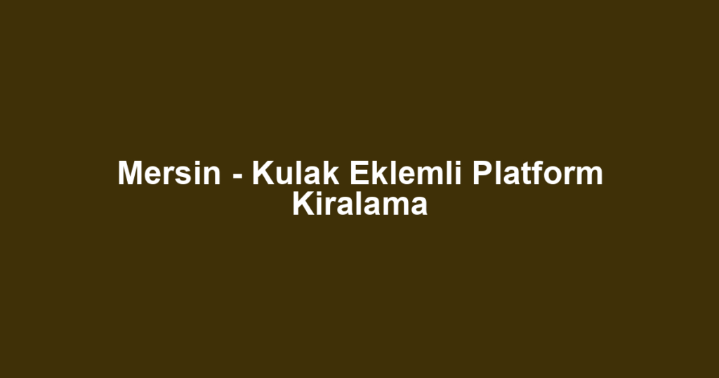 Mersin - Kulak Eklemli Platform Kiralama
