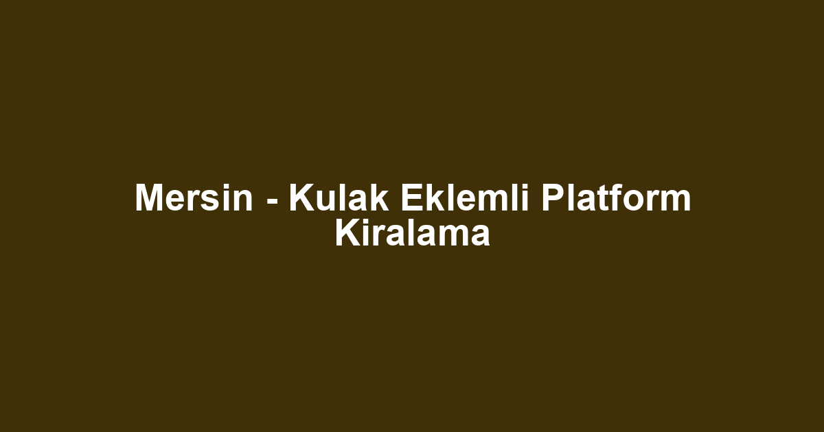 Mersin - Kulak Eklemli Platform Kiralama