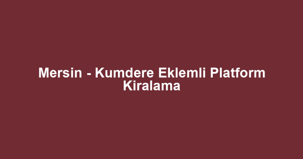 Mersin - Kumdere Eklemli Platform Kiralama
