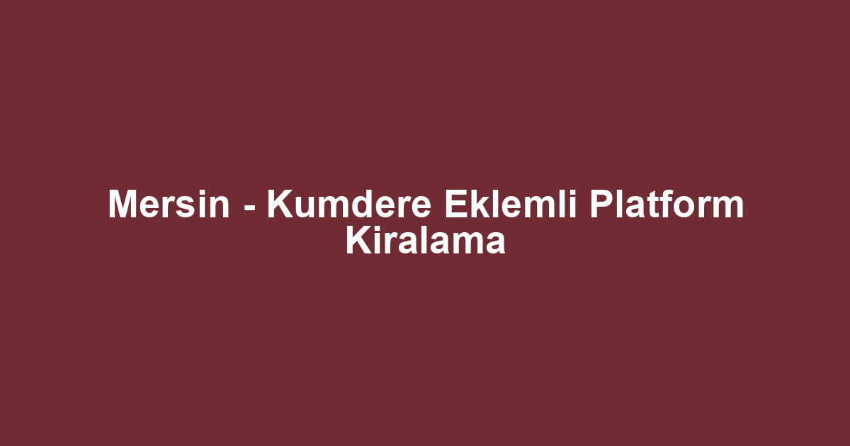 Mersin - Kumdere Eklemli Platform Kiralama