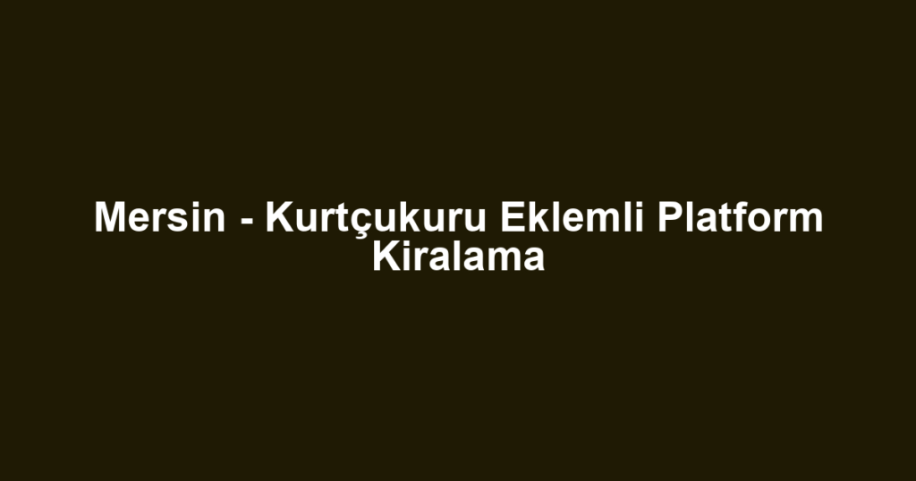 Mersin - Kurtçukuru Eklemli Platform Kiralama