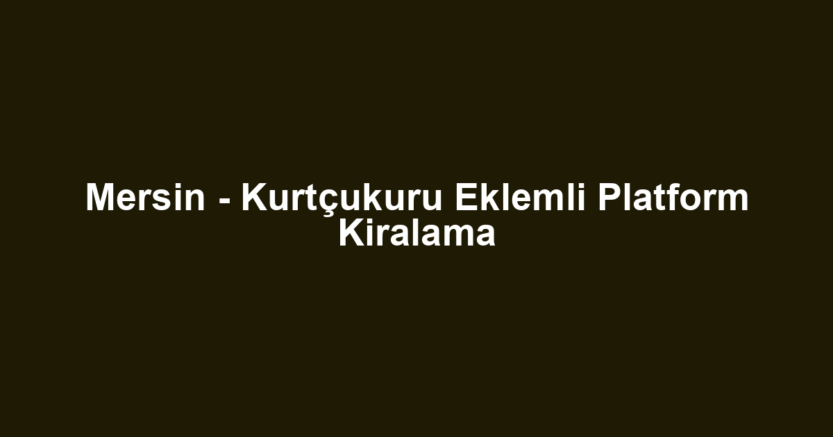 Mersin - Kurtçukuru Eklemli Platform Kiralama