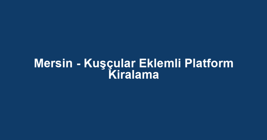 Mersin - Kuşçular Eklemli Platform Kiralama