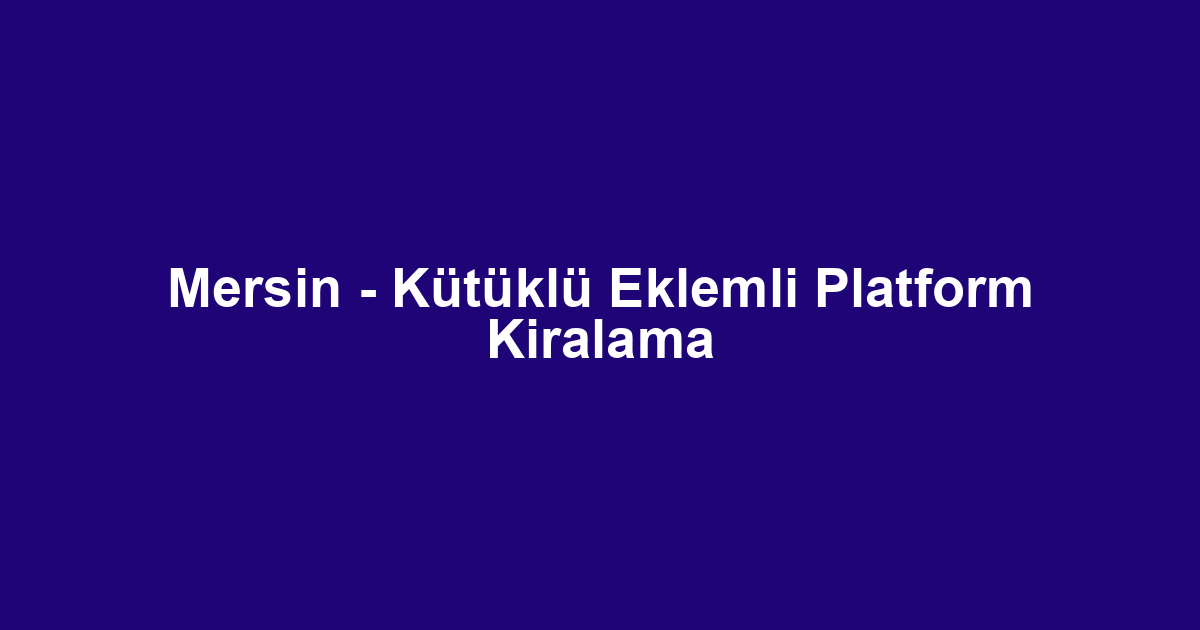Mersin - Kütüklü Eklemli Platform Kiralama
