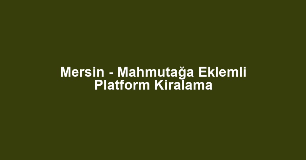 Mersin - Mahmutağa Eklemli Platform Kiralama