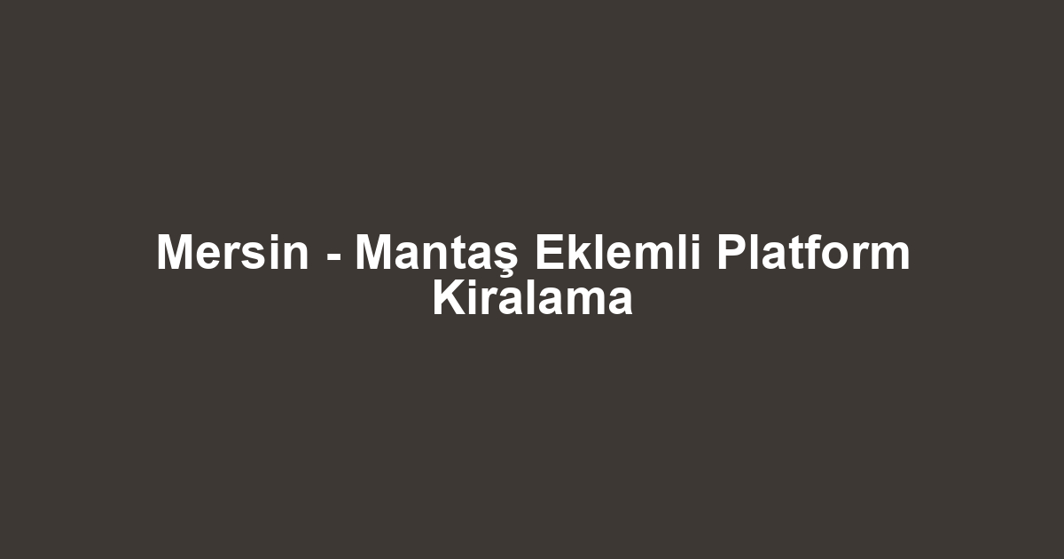 Mersin - Mantaş Eklemli Platform Kiralama