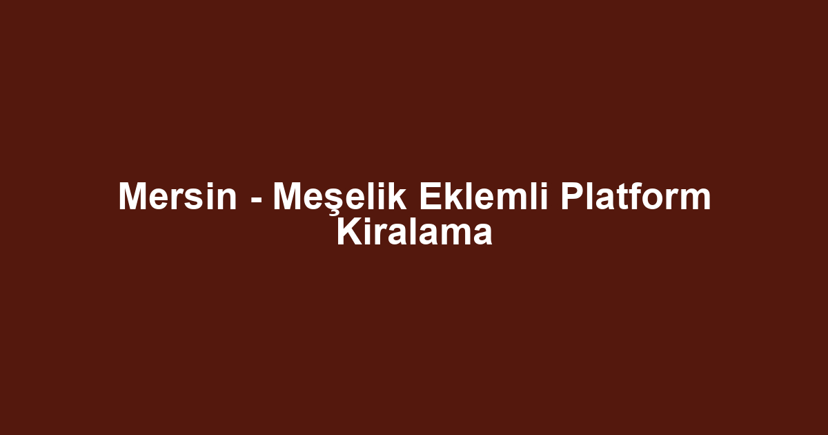 Mersin - Meşelik Eklemli Platform Kiralama