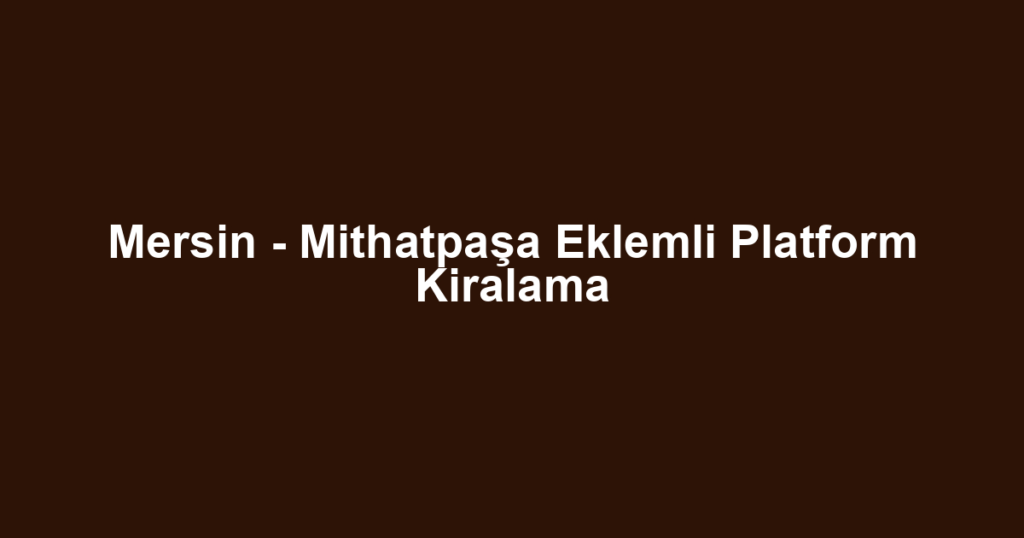 Mersin - Mithatpaşa Eklemli Platform Kiralama