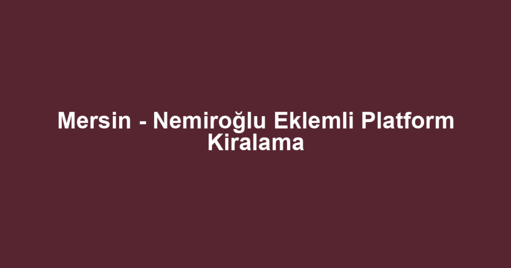 Mersin - Nemiroğlu Eklemli Platform Kiralama