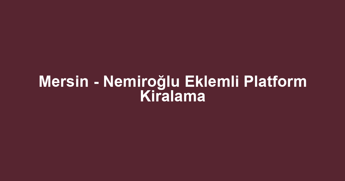 Mersin - Nemiroğlu Eklemli Platform Kiralama