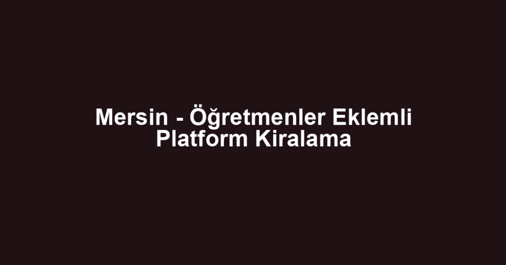 Mersin - Öğretmenler Eklemli Platform Kiralama