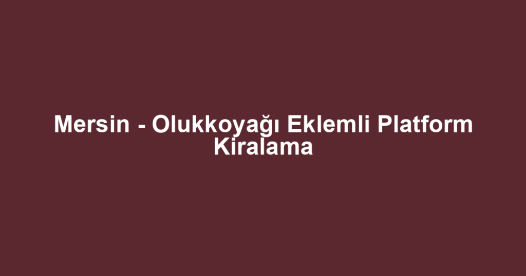 Mersin - Olukkoyağı Eklemli Platform Kiralama