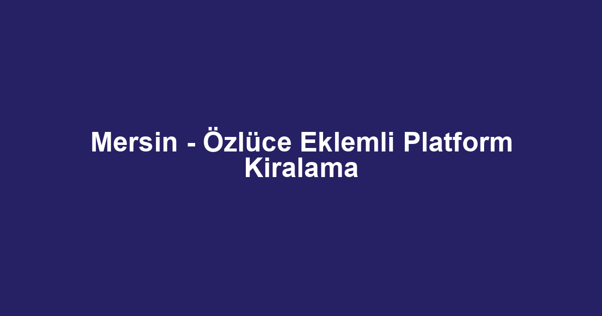 Mersin - Özlüce Eklemli Platform Kiralama