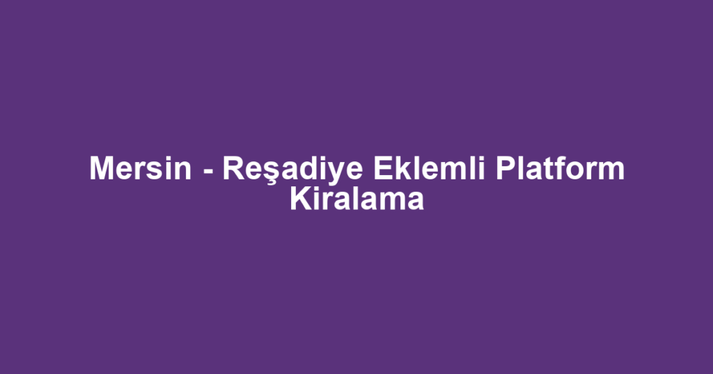 Mersin - Reşadiye Eklemli Platform Kiralama
