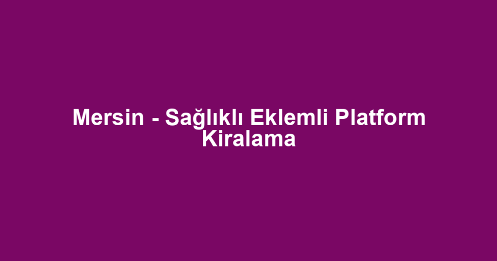 Mersin - Sağlıklı Eklemli Platform Kiralama