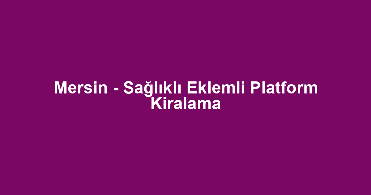 Mersin - Sağlıklı Eklemli Platform Kiralama