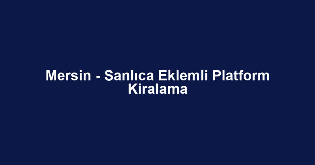 Mersin - Sanlıca Eklemli Platform Kiralama