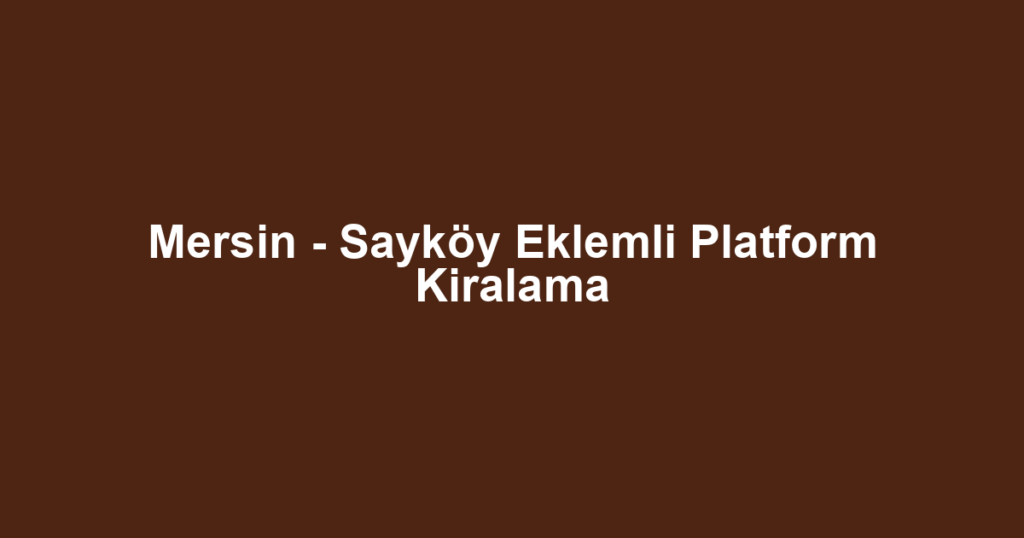 Mersin - Sayköy Eklemli Platform Kiralama