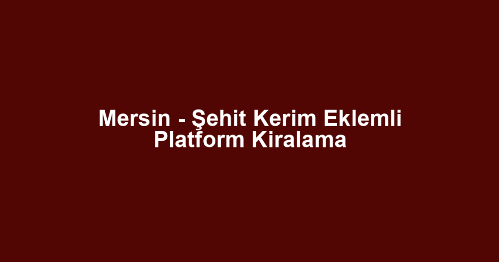Mersin - Şehit Kerim Eklemli Platform Kiralama