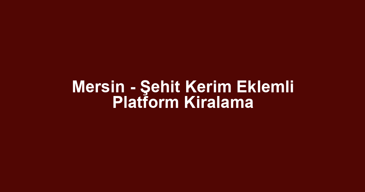 Mersin - Şehit Kerim Eklemli Platform Kiralama