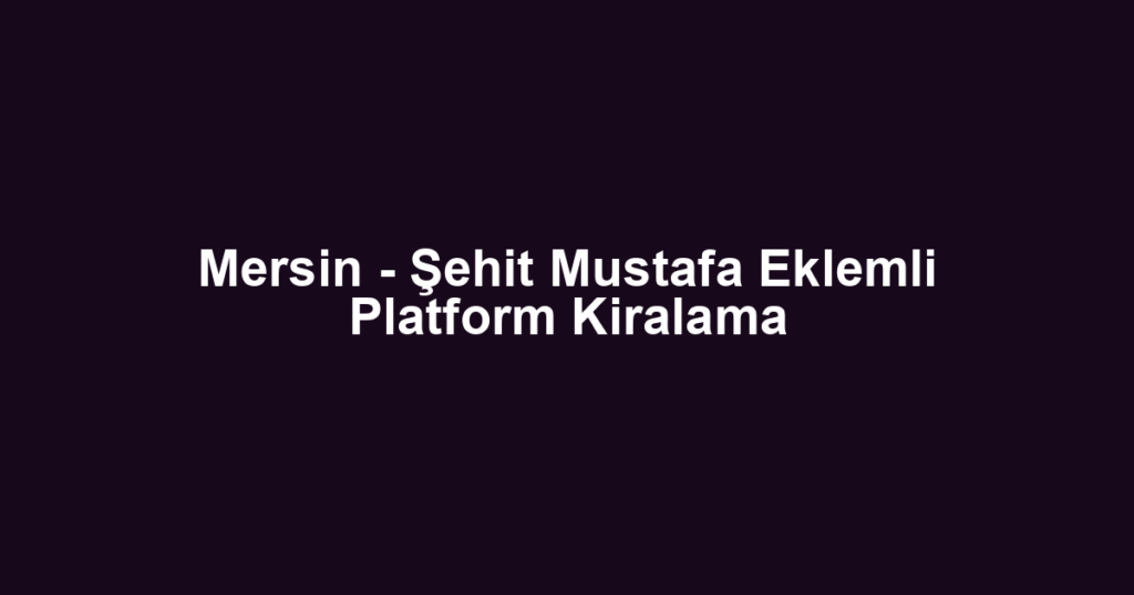 Mersin - Şehit Mustafa Eklemli Platform Kiralama