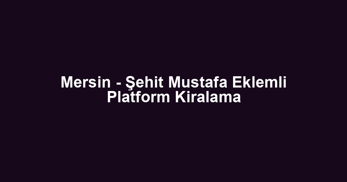 Mersin - Şehit Mustafa Eklemli Platform Kiralama