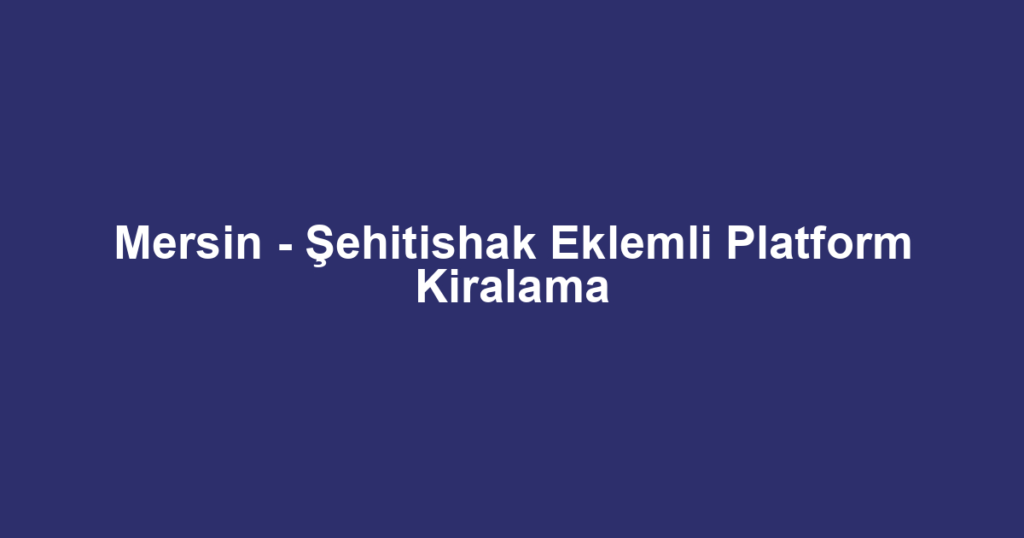 Mersin - Şehitishak Eklemli Platform Kiralama