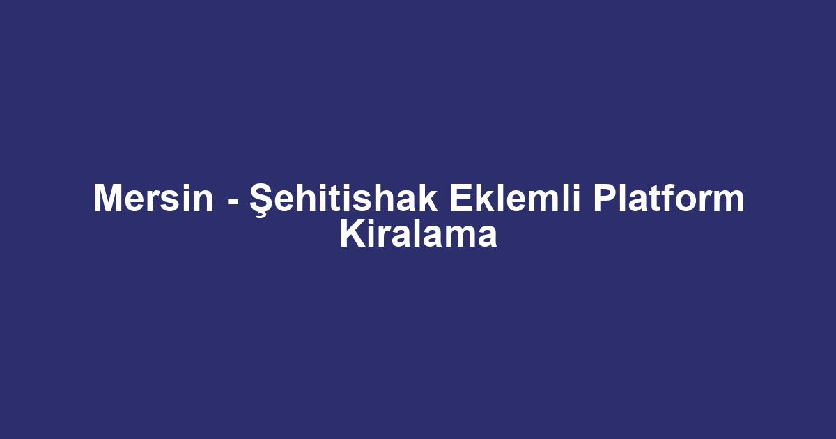 Mersin - Şehitishak Eklemli Platform Kiralama