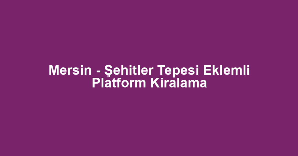Mersin - Şehitler Tepesi Eklemli Platform Kiralama