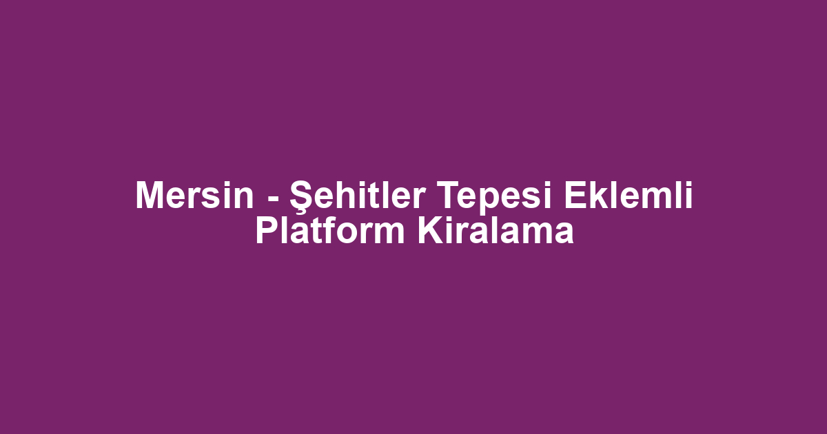 Mersin - Şehitler Tepesi Eklemli Platform Kiralama